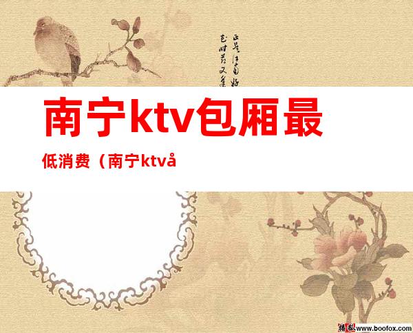 南宁ktv包厢最低消费（南宁ktv哪里便宜又好）