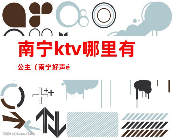 南宁ktv哪里有公主（南宁好声音ktv公主）