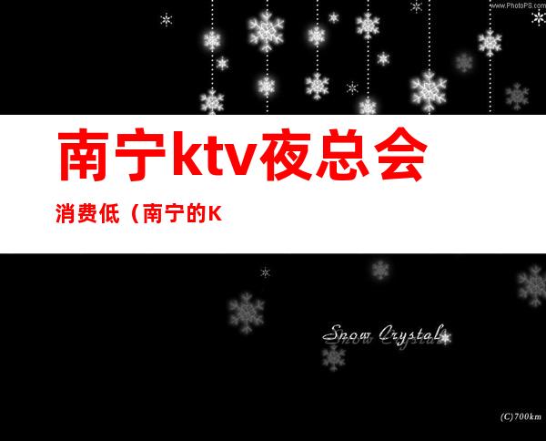 南宁ktv夜总会消费低（南宁的KTV歌厅）