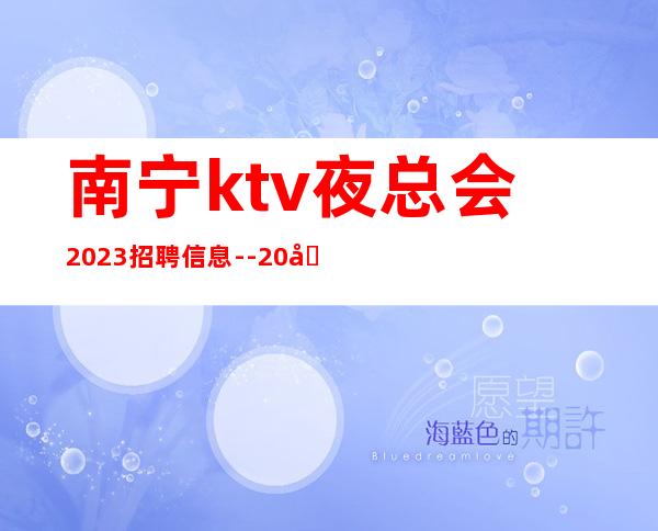 南宁ktv夜总会2023招聘信息--20场-请加入我们团队