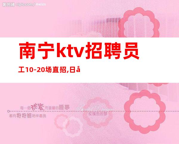 南宁ktv招聘员工10-20场直招,日常爆满