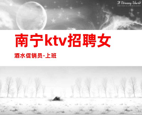 南宁ktv招聘女酒水促销员-上班公平不挑人