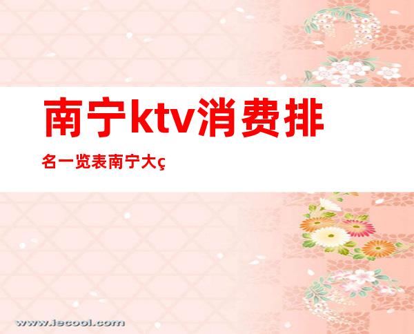 南宁ktv消费排名一览表/南宁大的ktv娱乐场所 – 南宁上林商务KTV