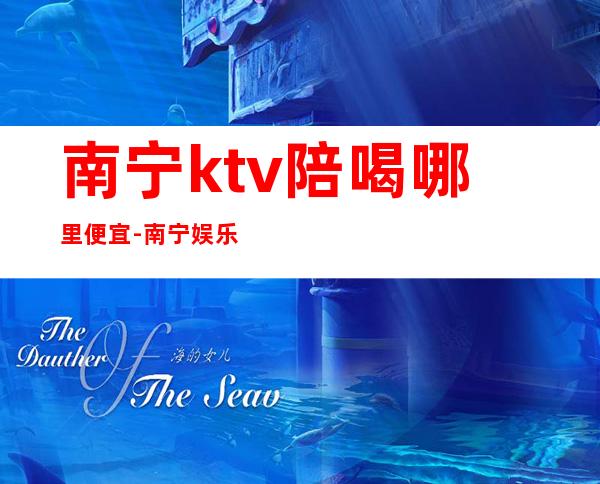 南宁ktv陪喝哪里便宜-南宁娱乐会所ktv排行榜 – 南宁武鸣商务KTV