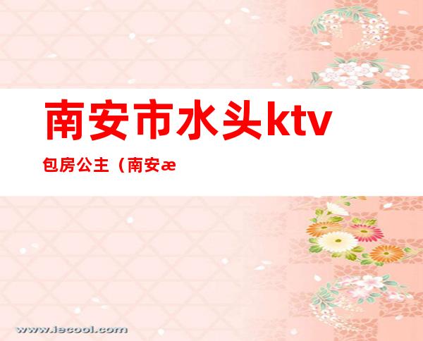 南安市水头ktv包房公主（南安水头哪家ktv好玩）