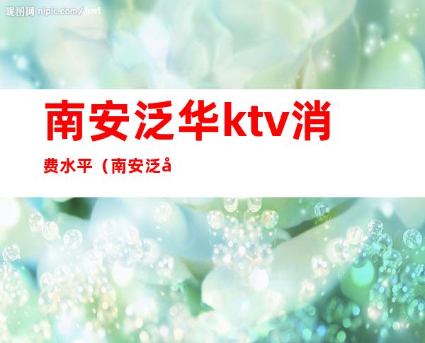 南安泛华ktv消费水平（南安泛华酒店ktv消费）