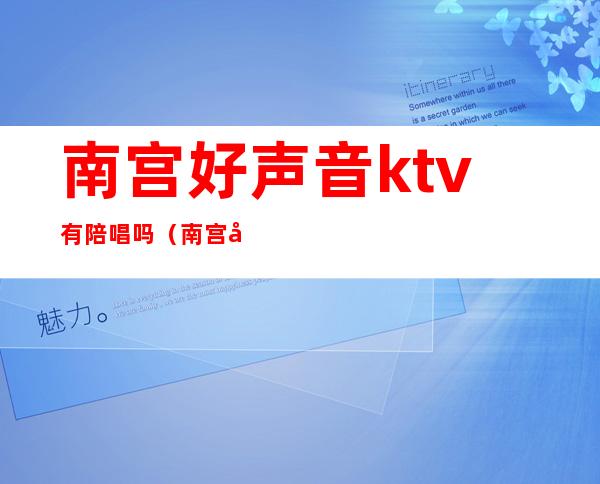 南宫好声音ktv有陪唱吗（南宫好声音ktv电话）