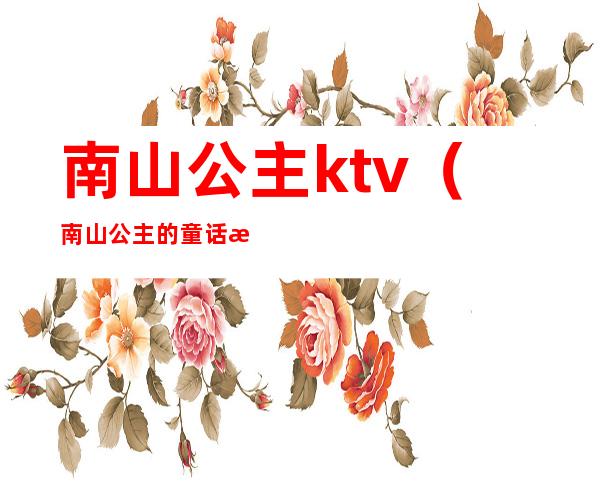 南山公主ktv（南山公主的童话故事完整版）