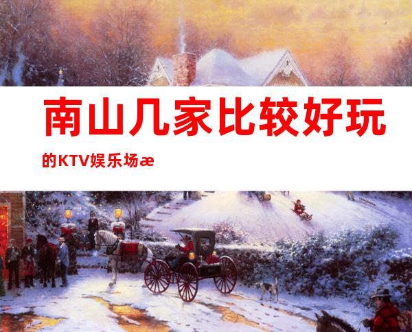 南山几家比较好玩的KTV娱乐场所推荐！消费地址一览 – 深圳南山商务KTV