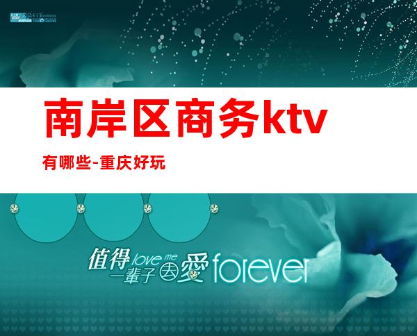 南岸区商务ktv有哪些-重庆好玩的商务ktv