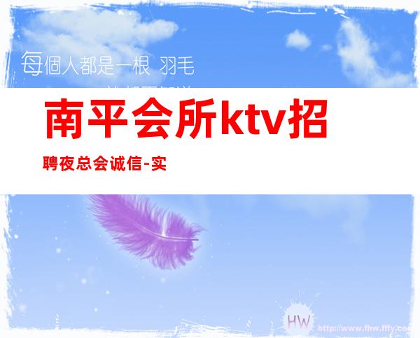 南平会所ktv招聘夜总会.诚信-实力经理夜总会联盟自家孩二班多