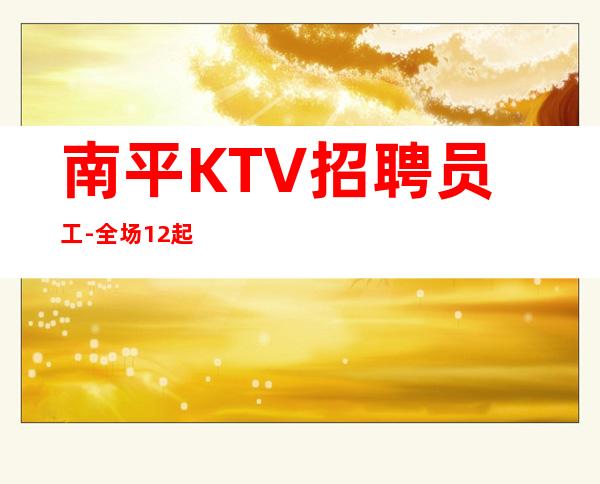 南平KTV招聘员工-全场12起