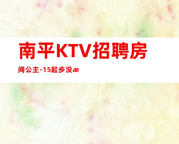 南平KTV招聘房间公主-15起步没有任何杂费