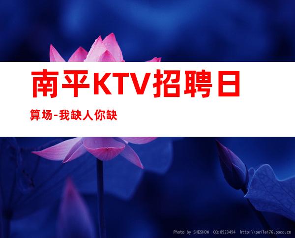 南平KTV招聘日算场-我缺人你缺钱