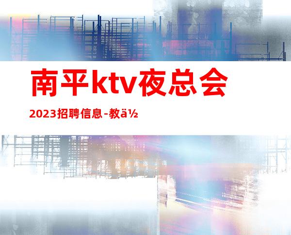 南平ktv夜总会2023招聘信息-教你每天高