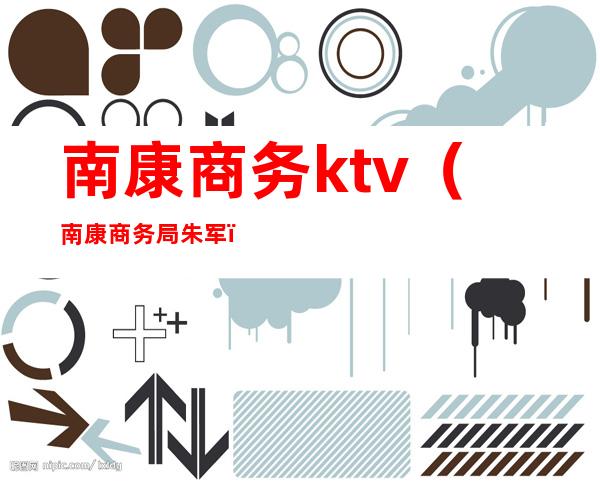 南康商务ktv（南康商务局朱军）