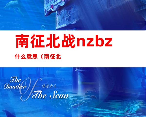 南征北战nzbz什么意思（南征北战nzbz是哪里人）