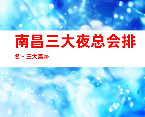 南昌三大夜总会排名－三大高档夜总会消费攻略 – 南昌高新区商务KTV