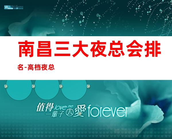 南昌三大夜总会排名-高档夜总会排行一览 – 南昌安义商务KTV