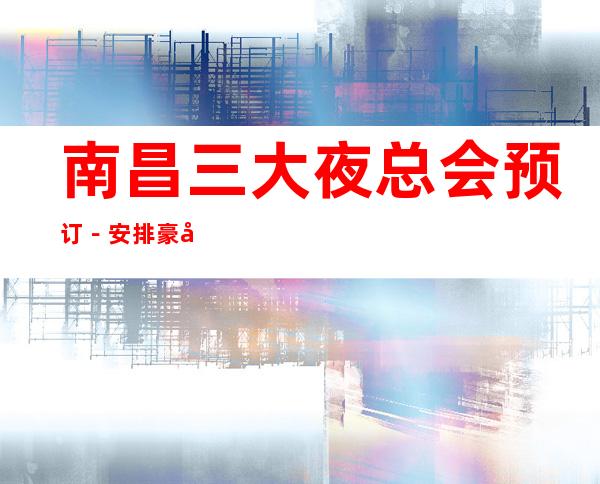 南昌三大夜总会预订－安排豪华娱乐阵容 – 南昌红谷滩商务KTV