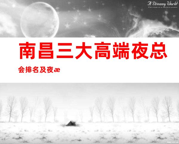 南昌三大高端夜总会排名及夜总会的消费情况一览 – 南昌经开区商务KTV