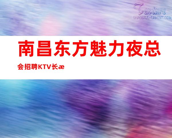 南昌东方魅力夜总会招聘KTV 长期招聘