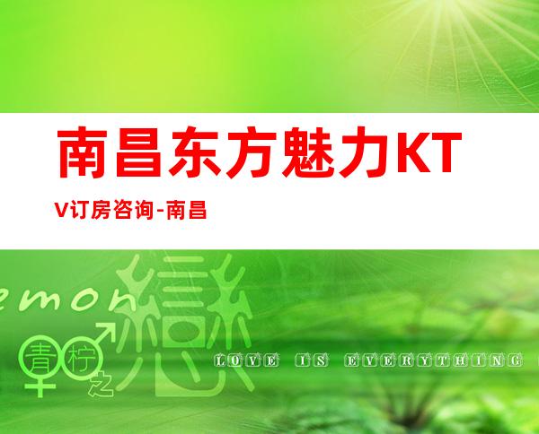 南昌东方魅力KTV订房咨询-南昌玩得比较开的KTV