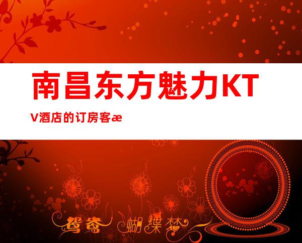 南昌东方魅力KTV酒店的订房客服咨询-KTV在线预订网