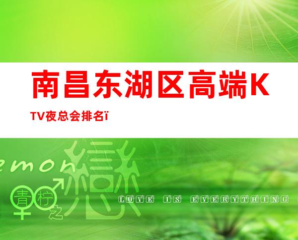 南昌东湖区高端KTV夜总会排名？消费一览 – 无锡新区江溪街道商务KTV