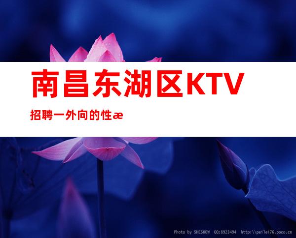 南昌东湖区KTV招聘一外向的性格才符合工作基本要求