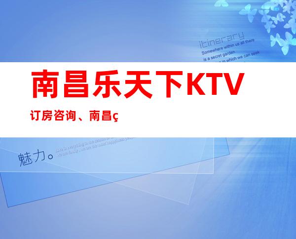 南昌乐天下KTV订房咨询、南昌玩得比较开的KTV