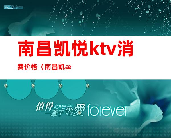 南昌凯悦ktv消费价格（南昌凯悦ktv消费价格）