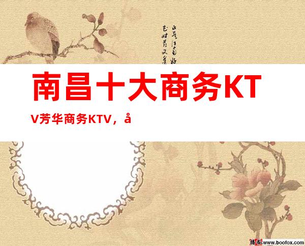 南昌十大商务KTV芳华商务KTV，南昌芳华KTV另人流连忘返