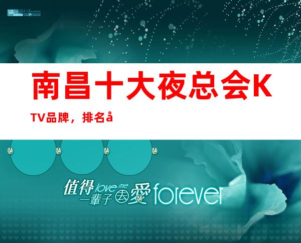 南昌十大夜总会KTV品牌，排名前10好耍KTV – 南昌西湖商务KTV