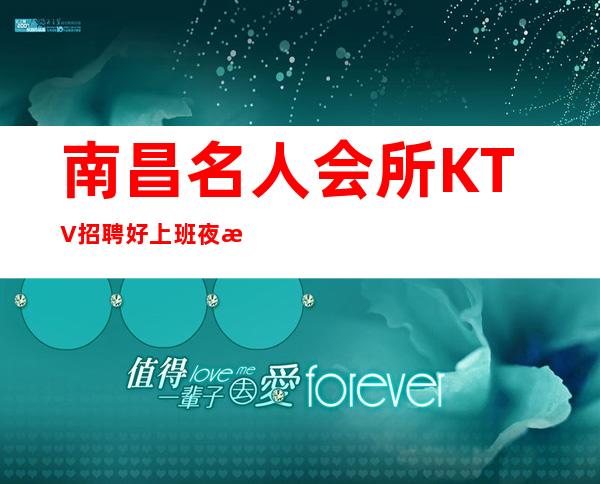 南昌名人会所KTV招聘好上班夜总会想要的都能实现