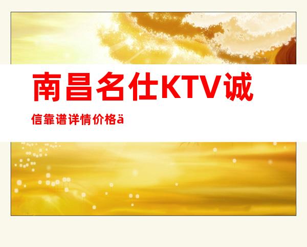 南昌名仕KTV诚信靠谱详情价格一览