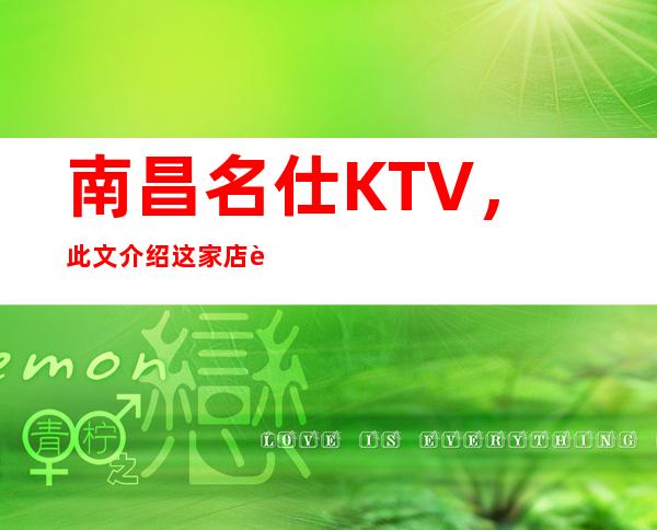 南昌名仕KTV，此文介绍这家店详情让你少踩坑