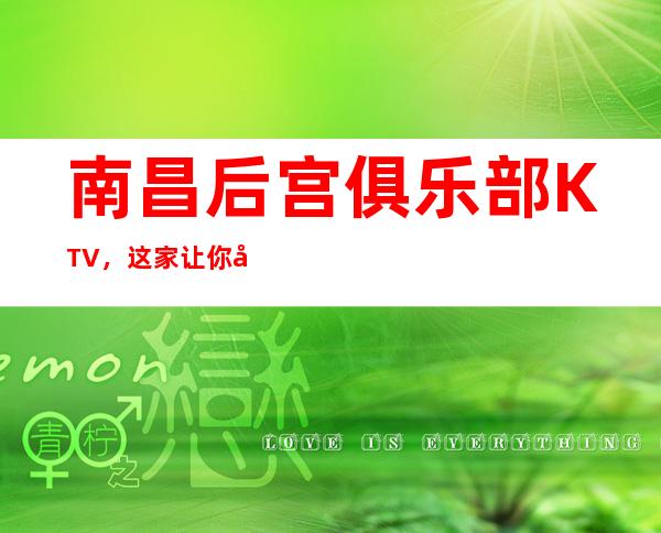 南昌后宫俱乐部KTV，这家让你对夜生活有个重新的认识