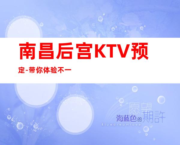 南昌后宫KTV预定-带你体验不一样的KTV