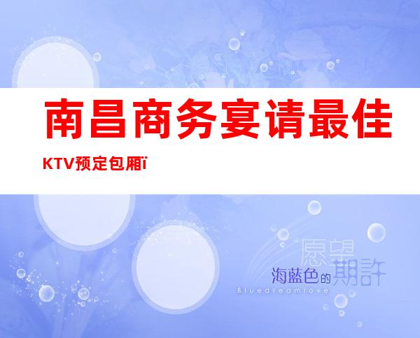 南昌商务宴请最佳KTV预定包厢，南昌梦江南KTV必玩之地