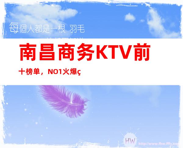 南昌商务KTV前十榜单，NO.1火爆的原因在这里 – 南昌南昌县商务KTV