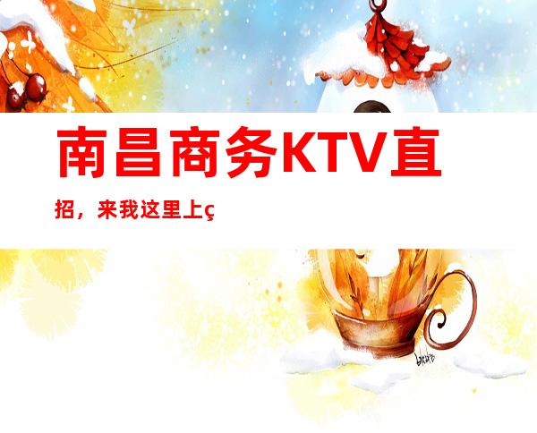 南昌商务KTV直招，来我这里上班带你在KTV里面捡钱