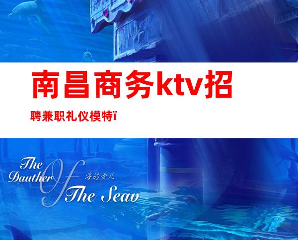 南昌商务ktv招聘兼职礼仪模特（南昌KTV招聘兼职模特）