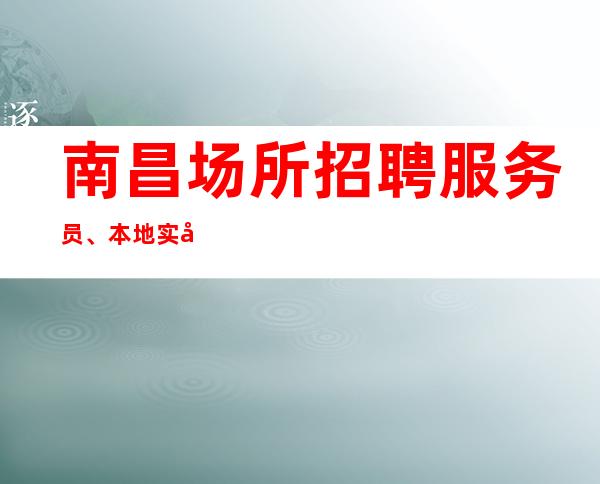 南昌场所招聘服务员、本地实力订房团队带你天天都有班上