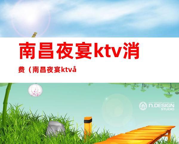 南昌夜宴ktv消费（南昌夜宴ktv娱乐会所电话）