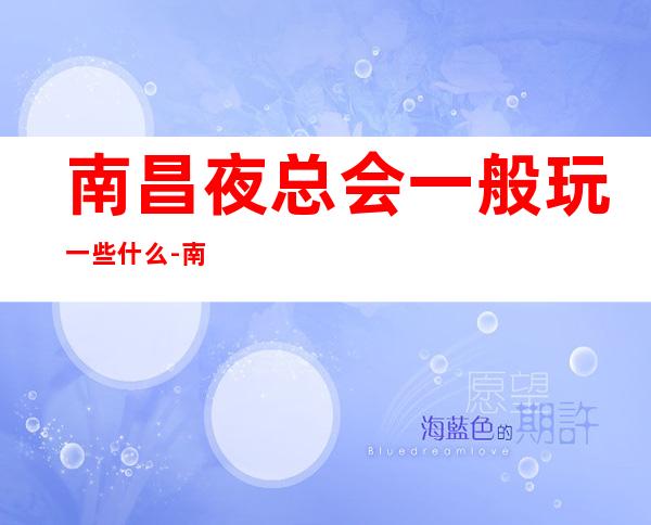 南昌夜总会一般玩一些什么-南昌KTV环境高档-咨询攻略