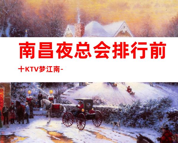 南昌夜总会排行前十KTV梦江南-南昌梦江南KTV环境优雅