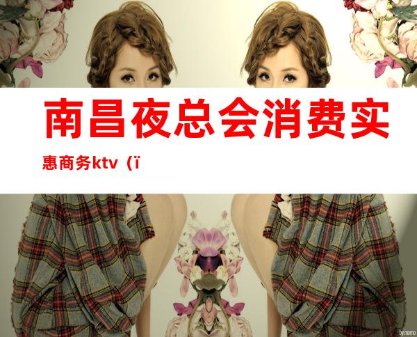 南昌夜总会消费实惠商务ktv（）