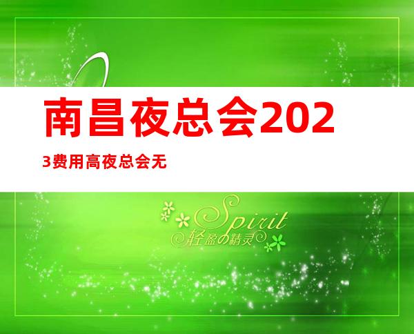 南昌夜总会2023费用高夜总会无ic卡女孩