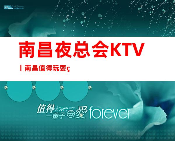 南昌夜总会KTV丨南昌值得玩耍的夜总会信息推荐-收藏-